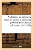 Catalogue De Tableaux, Objets De Curiosite Et Emaux Provenant De Diverses Collections di COLLECTIF edito da Hachette Livre - BNF