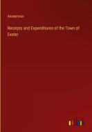 Receipts and Expenditures of the Town of Exeter di Anonymous edito da Outlook Verlag