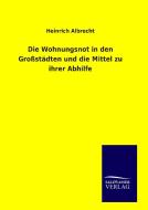 Die Wohnungsnot in den Großstädten und die Mittel zu ihrer Abhilfe di Heinrich Albrecht edito da TP Verone Publishing