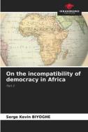 On the incompatibility of democracy in Africa di Serge Kevin Biyoghe edito da Our Knowledge Publishing
