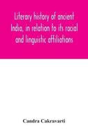 Literary History Of Ancient India, In Relation To Its Racial And Linguistic Affiliations di Cakravarti Candra Cakravarti edito da Alpha Editions