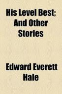His Level Best; And Other Stories di Edward Bulwer Lytton Lytton, Edward Everett Hale edito da General Books Llc