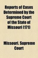 Reports Of Cases Determined By The Supreme Court Of The State Of Missouri (171) di Missouri Supreme Court edito da General Books Llc