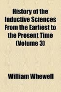 History Of The Inductive Sciences From The Earliest To The Present Time (1857) di William Whewell edito da General Books Llc