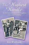 The Highest Hurdle: An ALS Journey of Faith, Laughter, Love and Friendship di Kim Wroblewski edito da ELM HILL BOOKS