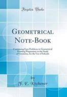 Geometrical Note-Book: Containing Easy Problems in Geometrical Drawing Preparatory to the Study of Geometry, for the Use of Schools (Classic di F. E. Kitchener edito da Forgotten Books