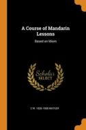 A Course Of Mandarin Lessons di C W. 1836-1908 Mateer edito da Franklin Classics