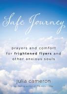 Safe Journey: Prayers and Comfort for Frightened Flyers and Other Anxious Souls di Julia Cameron edito da TARCHER JEREMY PUBL