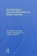 Constructing a Personal Orientation to Music Teaching di Mark Robin Campbell edito da Routledge