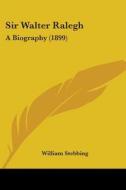 Sir Walter Ralegh: A Biography (1899) di William Stebbing edito da Kessinger Publishing