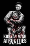 Korean War Atrocities: Illustrated di Senate of the United States of America edito da Ninety-Nine Cent Publishing LLC