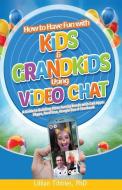 How to Have Fun with Kids and Grandkids Using Video Chat: A Guide to Building Close Family Bonds with Chat Apps: Skype,  di Lillian Tibbles edito da LIGHTNING SOURCE INC