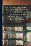 History of the George Washington Bowman and Fiser Families of Mooreville, Falls County, Texas. Ed. by Paul C. Wilson, Jr. edito da LIGHTNING SOURCE INC