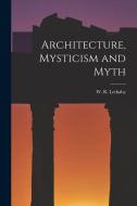 Architecture, Mysticism and Myth di W. R. Lethaby edito da LEGARE STREET PR
