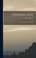 Central Asia: From the Aryan to the Cossack di James Hutton edito da LEGARE STREET PR