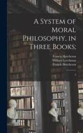 A System of Moral Philosophy, in Three Books;: 2 di Francis Hutcheson, William Leechman edito da LEGARE STREET PR