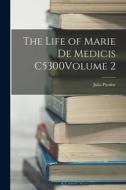 The Life of Marie de Medicis C5300Volume 2 di Julia Pardoe edito da LEGARE STREET PR