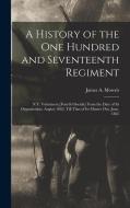 A History of the One Hundred and Seventeenth Regiment: N.Y. Volunteers, [Fourth Oneida] From the Date of Its Organization. August 1862, Till That of I di James A. Mowris edito da LEGARE STREET PR