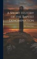 A Short History of the Baptist Denomination di Miles Mark Fisher edito da HASSELL STREET PR