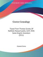 Graves Genealogy: Traced from Thomas Graves, of Hatfield, Massachusetts, 1645; With Some English Ancestors (1911) di Gemont Graves edito da Kessinger Publishing