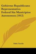 Gobierno Republicano Representativo Federal Sin Municipios Autonomos (1912) di Pablo Torello edito da Kessinger Publishing
