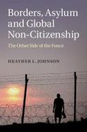 Borders, Asylum and Global Non-Citizenship di Heather L. Johnson edito da Cambridge University Press