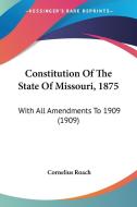 Constitution of the State of Missouri, 1875: With All Amendments to 1909 (1909) edito da Kessinger Publishing