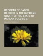 Reports of Cases Decided in the Supreme Court of the State of Indiana Volume 37 di Indiana Supreme Court edito da Rarebooksclub.com