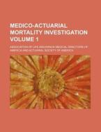 Medico-Actuarial Mortality Investigation Volume 1 di Association Of Life America edito da Rarebooksclub.com