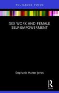 Sex Work and Female Self-Empowerment di Stephanie (Private practice Hunter Jones edito da Taylor & Francis Ltd