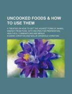 Uncooked Foods & How to Use Them; A Treatise on How to Get the Highest Form of Animal Energy from Food, with Recipes for Preparation, Healthful Combin di Eugene Christian edito da Rarebooksclub.com