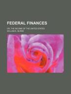 Federal Finances; Or, The Income Of The di William E. Burke edito da Rarebooksclub.com