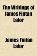 The Writings Of James Fintan Lalor di James Fintan Lalor edito da General Books