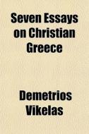 Seven Essays On Christian Greece di Demetrios Vikelas edito da General Books Llc