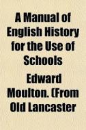 A Manual Of English History, For The Use Of Schools di Edward Moulton Lancaster edito da General Books Llc