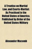 A Treatise On Martial Law, And Courts-ma di Alexander Macomb edito da General Books