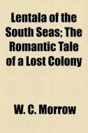 Lentala Of The South Seas; The Romantic di William Chambers Morrow edito da General Books