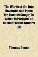 The Works Of The Late Reverend And Pious Mr. Thomas Gouge; To Which Is Prefixed, An Account Of The Author's Life di Thomas Gouge edito da General Books Llc