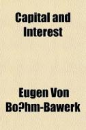 Capital And Interest di Eugen Von Bohm-Bawerk edito da General Books