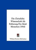 Die Christliche Wissenschaft ALS Erklarung Des Ideal-Menschen (1914) di William Denison McCrackan edito da Kessinger Publishing