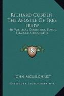 Richard Cobden, the Apostle of Free Trade: His Political Career and Public Services; A Biography di John McGilchrist edito da Kessinger Publishing