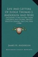 Life and Letters of Judge Thomas J. Anderson and Wife: Including a Few Letters from Children and Others, Mostly Wriincluding a Few Letters from Childr edito da Kessinger Publishing