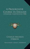 A Progressive Course in English: Literature, Composition (1908) di Charles Maurice Stebbins edito da Kessinger Publishing