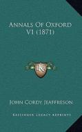 Annals of Oxford V1 (1871) di John Cordy Jeaffreson edito da Kessinger Publishing