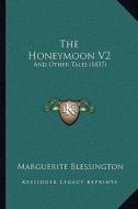 The Honeymoon V2: And Other Tales (1837) di Marguerite Blessington edito da Kessinger Publishing