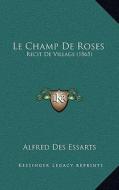 Le Champ de Roses: Recit de Village (1865) di Alfred Des Essarts edito da Kessinger Publishing