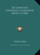 de Gravitate Universali Corporum Book 3 (1768) di Paolo Frisi edito da Kessinger Publishing