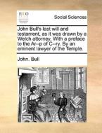 John Bull's Last Will And Testament, As It Was Drawn By A Welch Attorney. With A Preface To The Ar--p Of C--ry. By An Eminent Lawyer Of The Temple. di John Bull edito da Gale Ecco, Print Editions