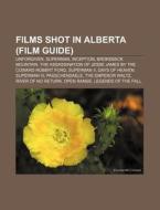 Films Shot In Alberta Film Guide : Unfo di Source Wikipedia edito da Books LLC, Wiki Series
