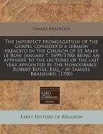 The Imperfect Promulgation Of The Gospel di Samuel Bradford edito da Proquest, Eebo Editions